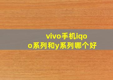 vivo手机iqoo系列和y系列哪个好