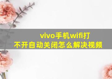 vivo手机wifi打不开自动关闭怎么解决视频