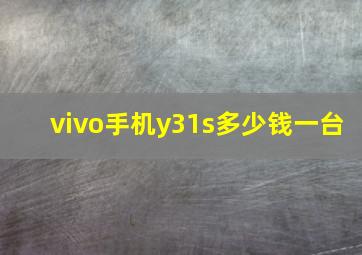 vivo手机y31s多少钱一台