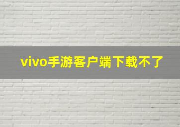 vivo手游客户端下载不了