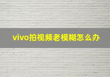 vivo拍视频老模糊怎么办