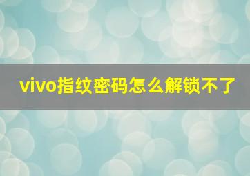 vivo指纹密码怎么解锁不了