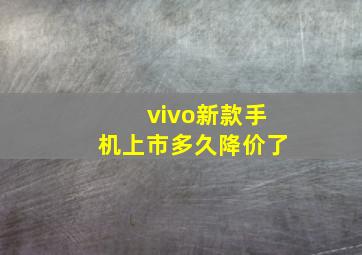 vivo新款手机上市多久降价了