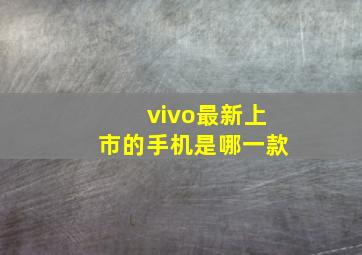 vivo最新上市的手机是哪一款