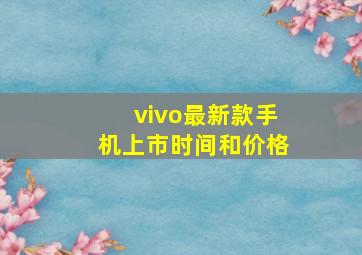 vivo最新款手机上市时间和价格