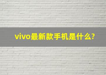 vivo最新款手机是什么?