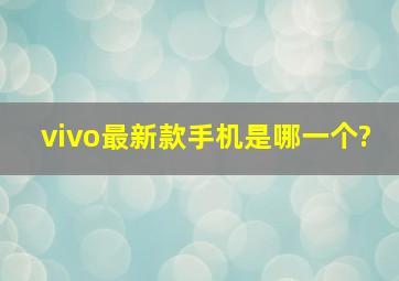 vivo最新款手机是哪一个?