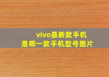 vivo最新款手机是哪一款手机型号图片