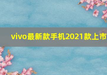 vivo最新款手机2021款上市