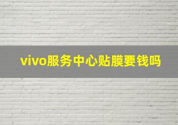 vivo服务中心贴膜要钱吗