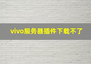 vivo服务器插件下载不了