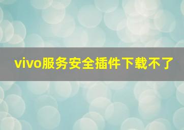 vivo服务安全插件下载不了