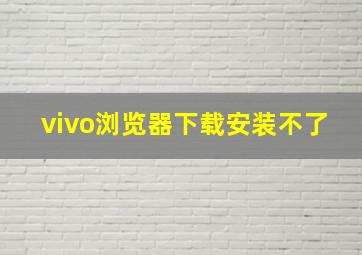 vivo浏览器下载安装不了