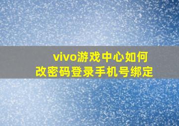 vivo游戏中心如何改密码登录手机号绑定