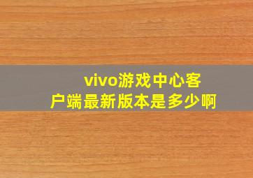 vivo游戏中心客户端最新版本是多少啊