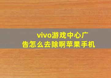 vivo游戏中心广告怎么去除啊苹果手机