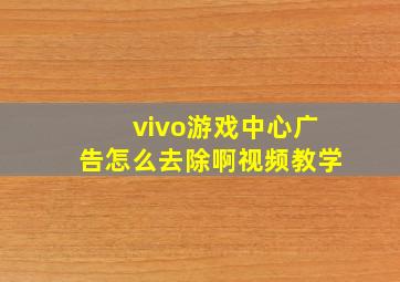 vivo游戏中心广告怎么去除啊视频教学