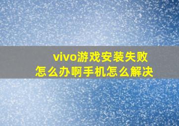 vivo游戏安装失败怎么办啊手机怎么解决