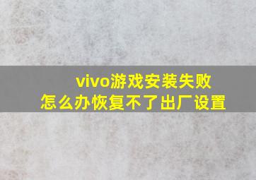 vivo游戏安装失败怎么办恢复不了出厂设置