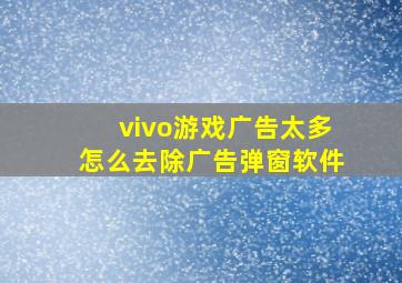 vivo游戏广告太多怎么去除广告弹窗软件