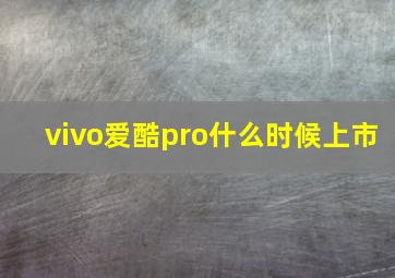 vivo爱酷pro什么时候上市