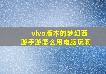 vivo版本的梦幻西游手游怎么用电脑玩啊