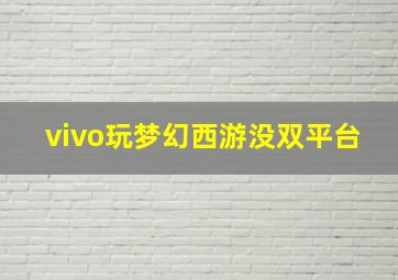 vivo玩梦幻西游没双平台