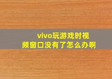 vivo玩游戏时视频窗口没有了怎么办啊