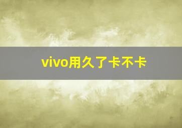 vivo用久了卡不卡