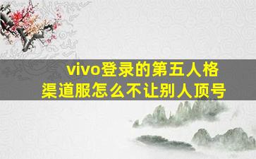 vivo登录的第五人格渠道服怎么不让别人顶号