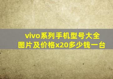 vivo系列手机型号大全图片及价格x20多少钱一台