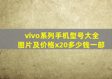 vivo系列手机型号大全图片及价格x20多少钱一部