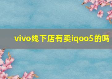 vivo线下店有卖iqoo5的吗