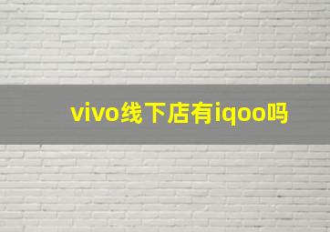 vivo线下店有iqoo吗