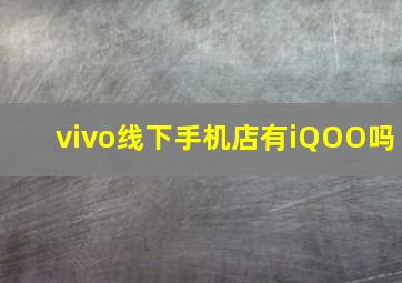 vivo线下手机店有iQOO吗