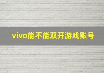 vivo能不能双开游戏账号