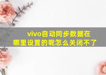 vivo自动同步数据在哪里设置的呢怎么关闭不了