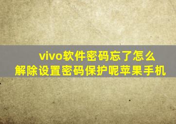 vivo软件密码忘了怎么解除设置密码保护呢苹果手机