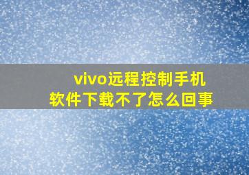 vivo远程控制手机软件下载不了怎么回事