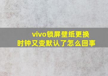 vivo锁屏壁纸更换时钟又变默认了怎么回事