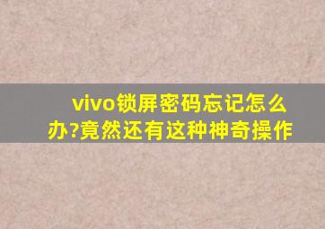 vivo锁屏密码忘记怎么办?竟然还有这种神奇操作