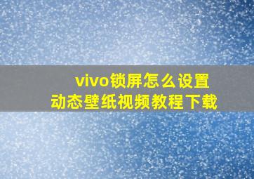 vivo锁屏怎么设置动态壁纸视频教程下载