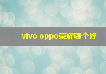 vivo oppo荣耀哪个好