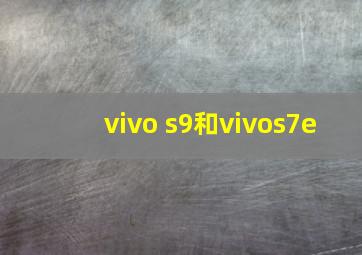 vivo s9和vivos7e