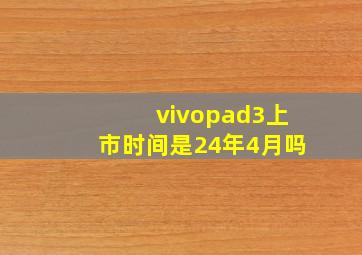 vivopad3上市时间是24年4月吗