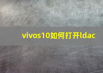 vivos10如何打开ldac