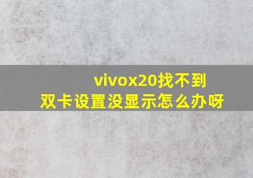 vivox20找不到双卡设置没显示怎么办呀