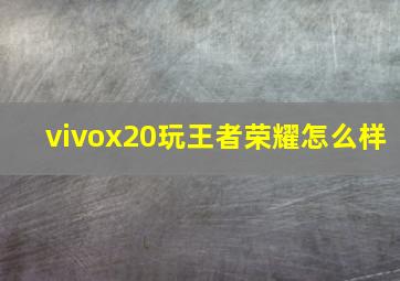 vivox20玩王者荣耀怎么样