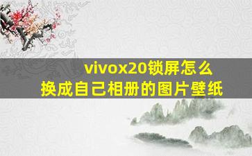 vivox20锁屏怎么换成自己相册的图片壁纸