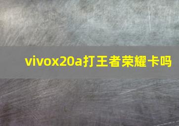 vivox20a打王者荣耀卡吗